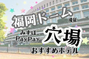 「福岡ドーム遠征 みずほPayPay 穴場 おすすめホテル」と書かれた記事のアイキャッチ画像